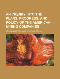 An Inquiry into the Plans, Progress, and Policy of the American Mining Companies