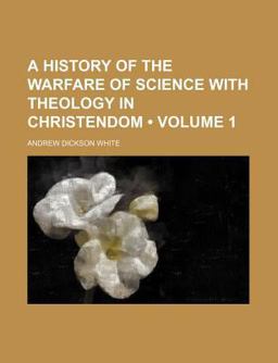 A History of the Warfare of Science with Theology in Christendom