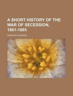 A Short History of the War of Secession, 1861-1865 A Short History of the War of Secession, 1861-1865