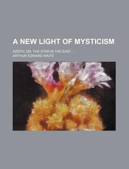 A New Light of Mysticism Azoth; or, the Star in the East A New Light of Mysticism Azoth; or, the Star in the East