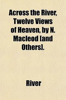Across the River, Twelve Views of Heaven, by N MacLeod [and Others]