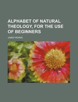 Alphabet of Natural Theology, for the Use of Beginners