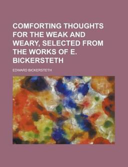 Comforting Thoughts for the Weak and Weary, Selected from the Works of E Bickersteth