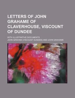 Letters of John Grahame of Claverhouse, Viscount of Dundee; with Illustrative Documents