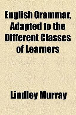 English Grammar, Adapted to the Different Classes of Learners