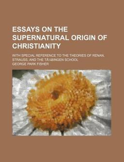 Essays on the Supernatural Origin of Christianity