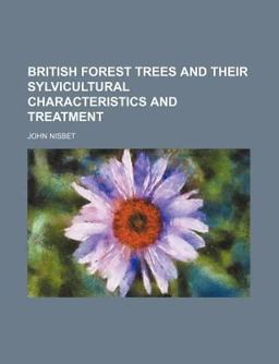 British Forest Trees and Their Sylvicultural Characteristics and Treatment