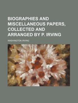 Biographies and Miscellaneous Papers, Collected and Arranged by P Irving