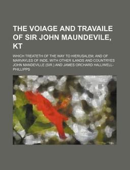 The Voiage and Travaile of Sir John Maundevile, Kt The Voiage and Travaile of Sir John Maundevile, Kt
