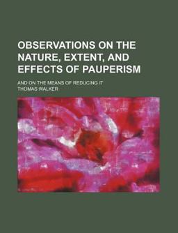 Observations on the Nature, Extent, and Effects of Pauperism; and on the Means of Reducing It