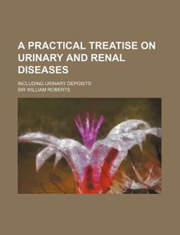 A Practical Treatise on Urinary and Renal Diseases