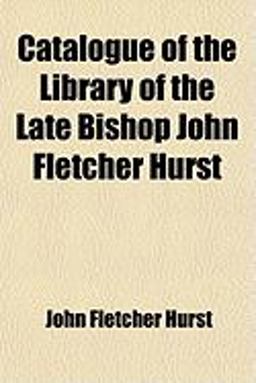 Catalogue of the Library of the Late Bishop John Fletcher Hurst