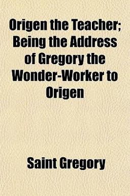 Origen the Teacher; Being the Address of Gregory the Wonder-Worker to Origen Origen the Teacher; Being the Address of Gregory the Wonder-Worker to Origen