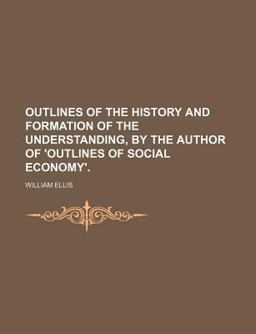 Outlines of the History and Formation of the Understanding, by the Author of 'Outlines of Social Economy'