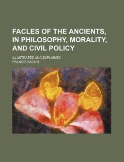 Facles of the Ancients, in Philosophy, Morality, and Civil Policy