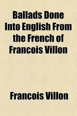 Ballads Done into English from the French of Francois Villon