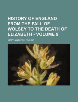 History of England from the Fall of Wolsey to the Death of Elizabeth