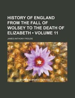 History of England from the Fall of Wolsey to the Death of Elizabeth