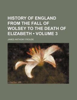 History of England from the Fall of Wolsey to the Death of Elizabeth