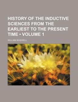 History of the Inductive Sciences from the Earliest to the Present Time History of the Inductive Sciences from the Earliest to the Present Time