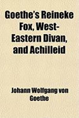 Goethe's Reineke Fox, West-Eastern Divan, and Achilleid
