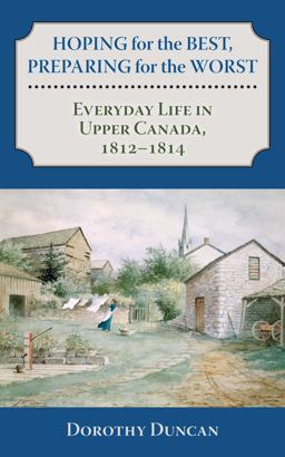 Hoping for the Best, Preparing for the Worst Everyday Life in Upper Canada, 1812-1814  9781459705920 Front Cover