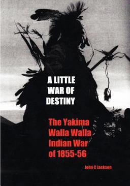 A Little War of Destiny: the Yakima/Walla Walla Indian War Of 1855-56