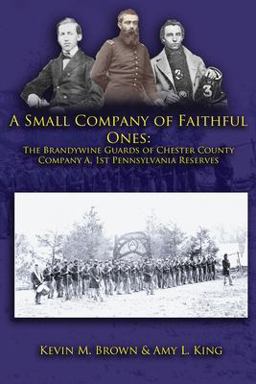 A Small Company of Faithful Ones: the Brandywine Guards of Chester County, Company A 1st Pennsylvania Reserves