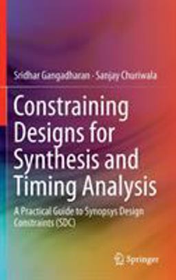 Constraining Designs for Synthesis and Timing Analysis A Practical Guide to Synopsys Design Constraints (SDC)  9781461432685 Front Cover