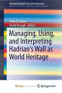 Managing, Using, and Interpreting Hadrian's Wall As World Heritage Managing, Using, and Interpreting Hadrian's Wall As World Heritage
