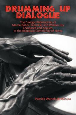 Drumming up Dialogue The Dialogic Philosophies of Martin Buber, Fred Iklï¿½, and William Ury Compared and Applied to the Babukusu Community of Kenya  9781462016204 Front Cover