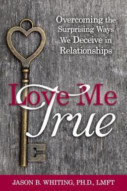 Love Me True: Overcoming the Surprising Ways We Deceive in Relationships  9781462118618 Front Cover