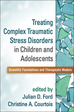 Treating Complex Traumatic Stress Disorders in Children and Adolescents Scientific Foundations and Therapeutic Models  9781462509492 Front Cover