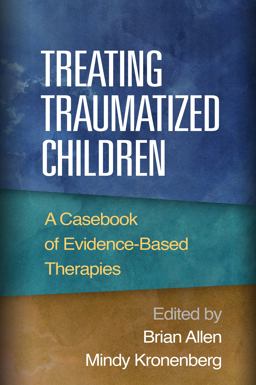 Treating Traumatized Children A Casebook of Evidence-Based Therapies  9781462516940 Front Cover