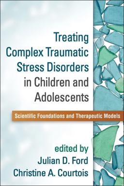 Treating Complex Traumatic Stress Disorders in Children and Adolescents: Scientific Foundations and Therapeutic Models  9781462524617 Front Cover