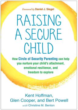Raising a Secure Child How Circle of Security Parenting Can Help You Nurture Your Child's Attachment, Emotional Resilience, and Freedom to Explore  9781462528134 Front Cover