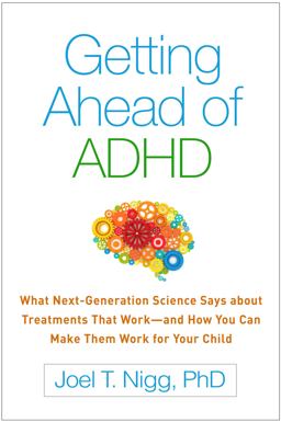 Getting Ahead of ADHD What Next-Generation Science Says about Treatments That Work--And How You Can Make Them Work for Your Child  9781462530328 Front Cover