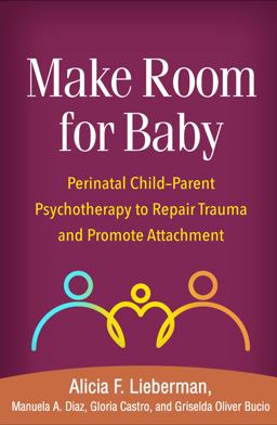 Make Room for Baby Perinatal Child-Parent Psychotherapy to Repair Trauma and Promote Attachment  9781462543472 Front Cover