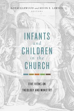 Infants and Children in the Church Five Views on Theology and Ministry  9781462751105 Front Cover