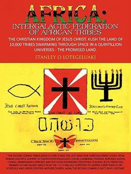 Africa: Intergalactic Federation of African Tribes The Christian Kingdom of Jesus Christ. Kush the Land of 10,000 Tribes Swarming Through Space in a Quintillion Universes- the Promised Land 2011 9781463411770 Front Cover