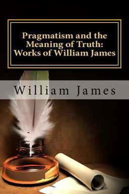 Pragmatism and the Meaning of Truth (Works of William James)