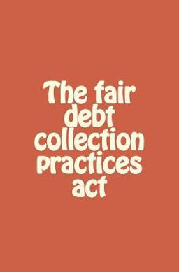 The Fair Debt Collection Practices Act