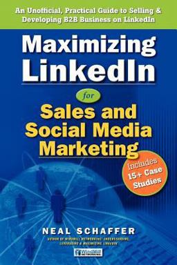 Maximizing LinkedIn for Sales and Social Media Marketing An Unofficial, Practical Guide to Selling and Developing B2B Business on LinkedIn  9781463685805 Front Cover