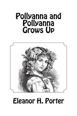 Pollyanna and Pollyanna Grows Up Pollyanna and Pollyanna Grows Up
