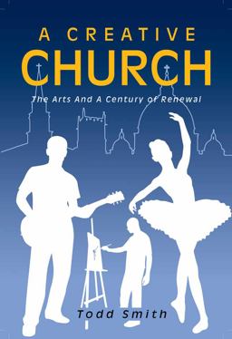 Creative Church: the Arts and a Century of Renewal  9781465283207 Front Cover