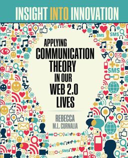Insight into Innovation: Applying Communication Theory in Our Web 2. 0 Lives  9781465291080 Front Cover