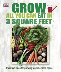Grow All You Can Eat in 3 Square Feet Inventive Ideas for Growing Food in a Small Space  9781465429803 Front Cover