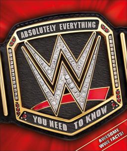 WWE Absolutely Everything You Need to Know WWE Absolutely Everything You Need to Know