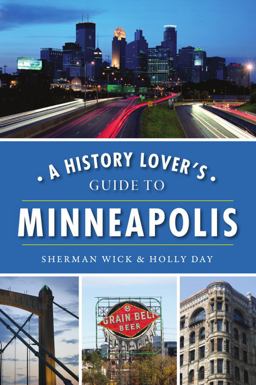 A History Lover's Guide to Minneapolis A History Lover's Guide to Minneapolis