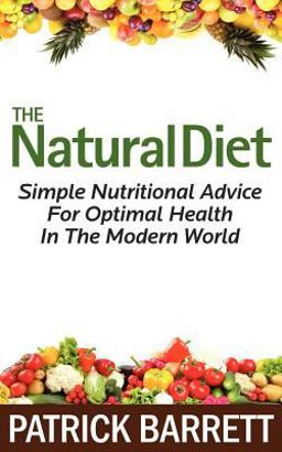 The Natural Diet: Simple Nutritional Advice for Optimal Health in the Modern World